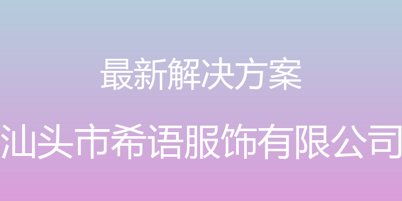 最新解决方案 - 汕头市希语服饰有限公司